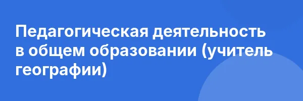 Педагогическая деятельность в общем образовании (учитель географии)