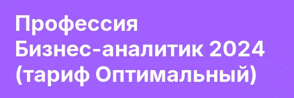 Профессия Бизнес-аналитик 2024 (тариф Оптимальный)
