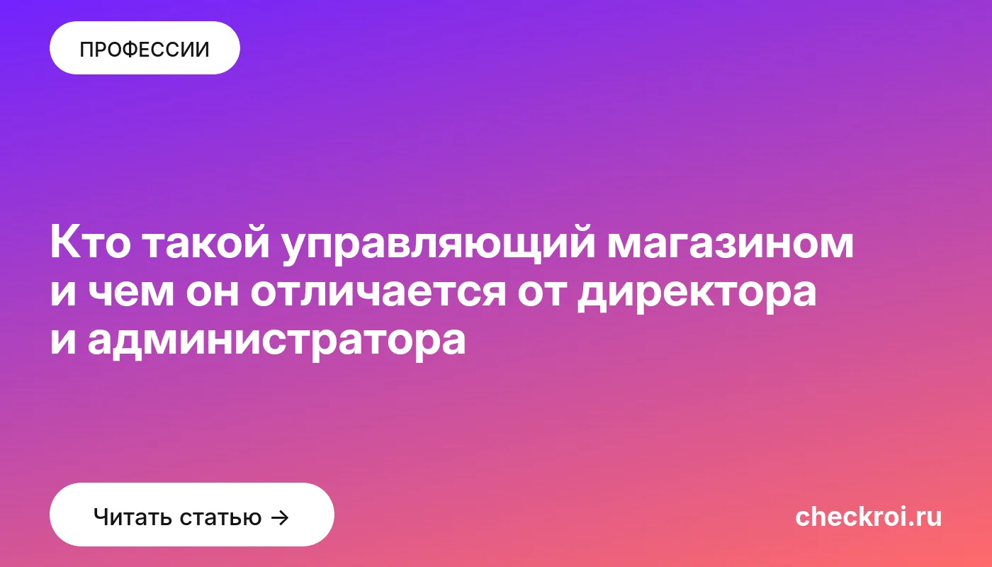Статья: Кто такой управляющий магазином и чем он отличается от директора и администратора Обложка: Кто такой управляющий магазином и чем он отличается от директора и администратора
