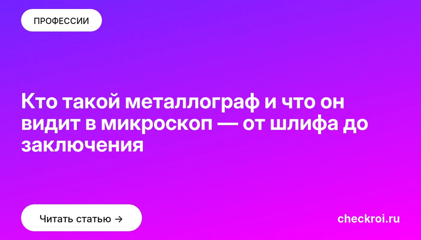 Статья: Кто такой металлограф и что он видит в микроскоп — от шлифа до заключения Обложка: Кто такой металлограф и что он видит в микроскоп — от шлифа до заключения