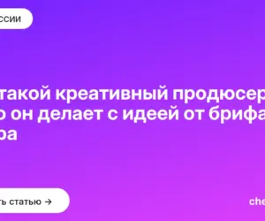 Обложка: Кто такой креативный продюсер и что он делает с идеей от брифа до эфира