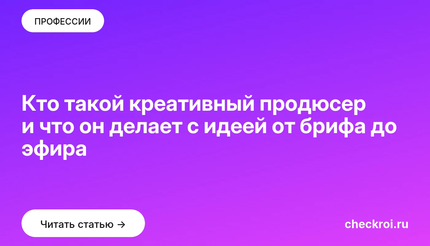Обложка: Кто такой креативный продюсер и что он делает с идеей от брифа до эфира