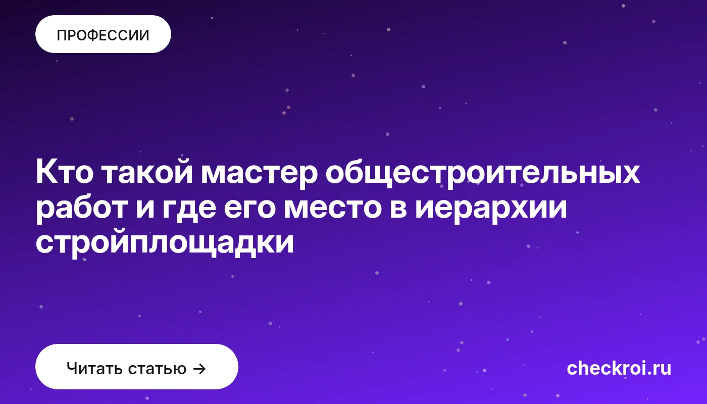 Обложка: Кто такой мастер общестроительных работ и где его место в иерархии стройплощадки
