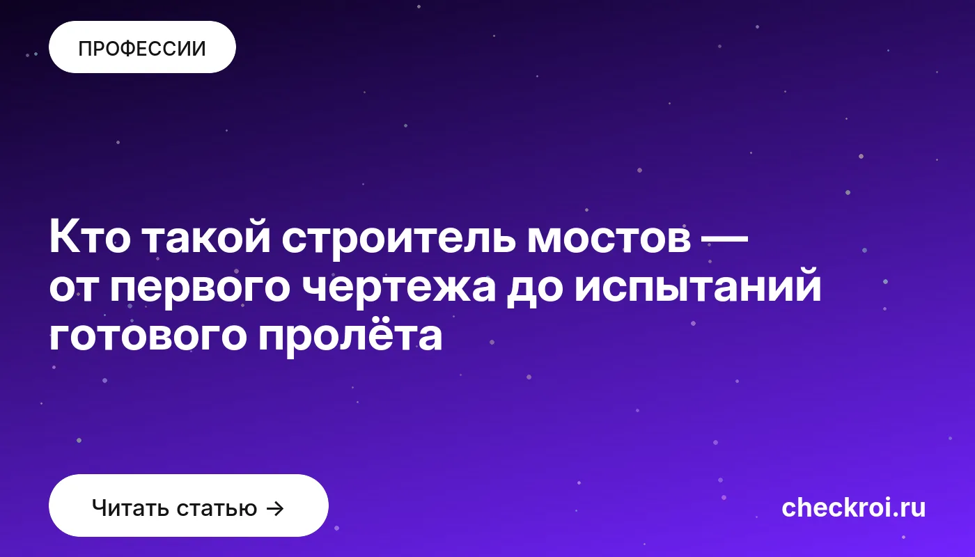 Статья: Кто такой строитель мостов — от первого чертежа до испытаний готового пролёта Обложка: Кто такой строитель мостов — от первого чертежа до испытаний готового пролёта