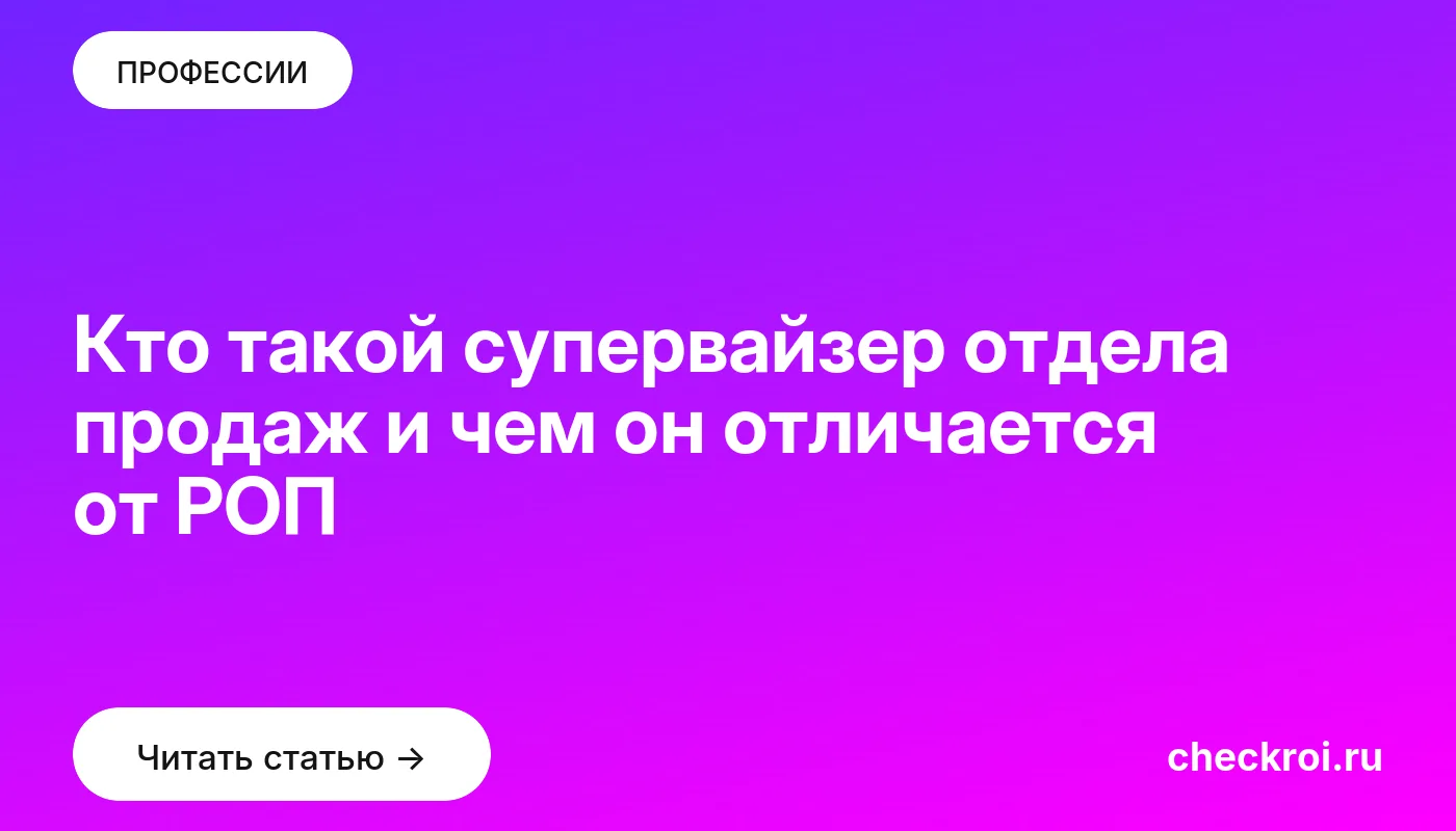 Статья: Кто такой супервайзер отдела продаж и чем он отличается от РОП Обложка: Кто такой супервайзер отдела продаж и чем он отличается от РОП