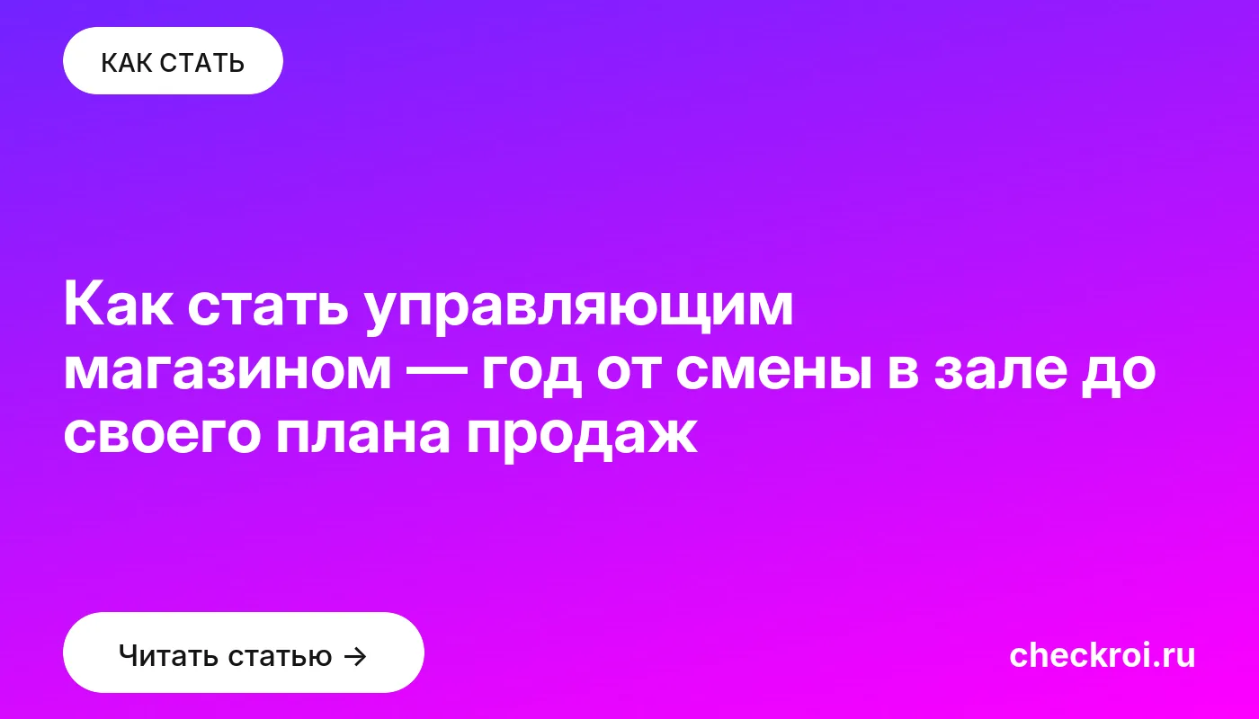 Статья: Как стать управляющим магазином — год от смены в зале до своего плана продаж Обложка: Как стать управляющим магазином — год от смены в зале до своего плана продаж