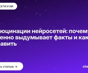 Обложка: Галлюцинации нейросетей: почему ИИ уверенно выдумывает факты и как это исправить