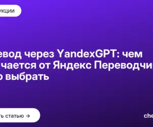 Обложка: Перевод через YandexGPT: чем отличается от Яндекс Переводчика и что выбрать