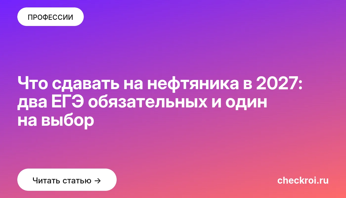 Обложка: Что сдавать на нефтяника в 2027: два ЕГЭ обязательных и один на выбор