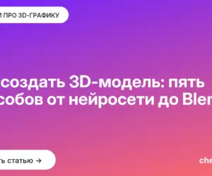 Обложка: Как создать 3D-модель: пять способов от нейросети до Blender