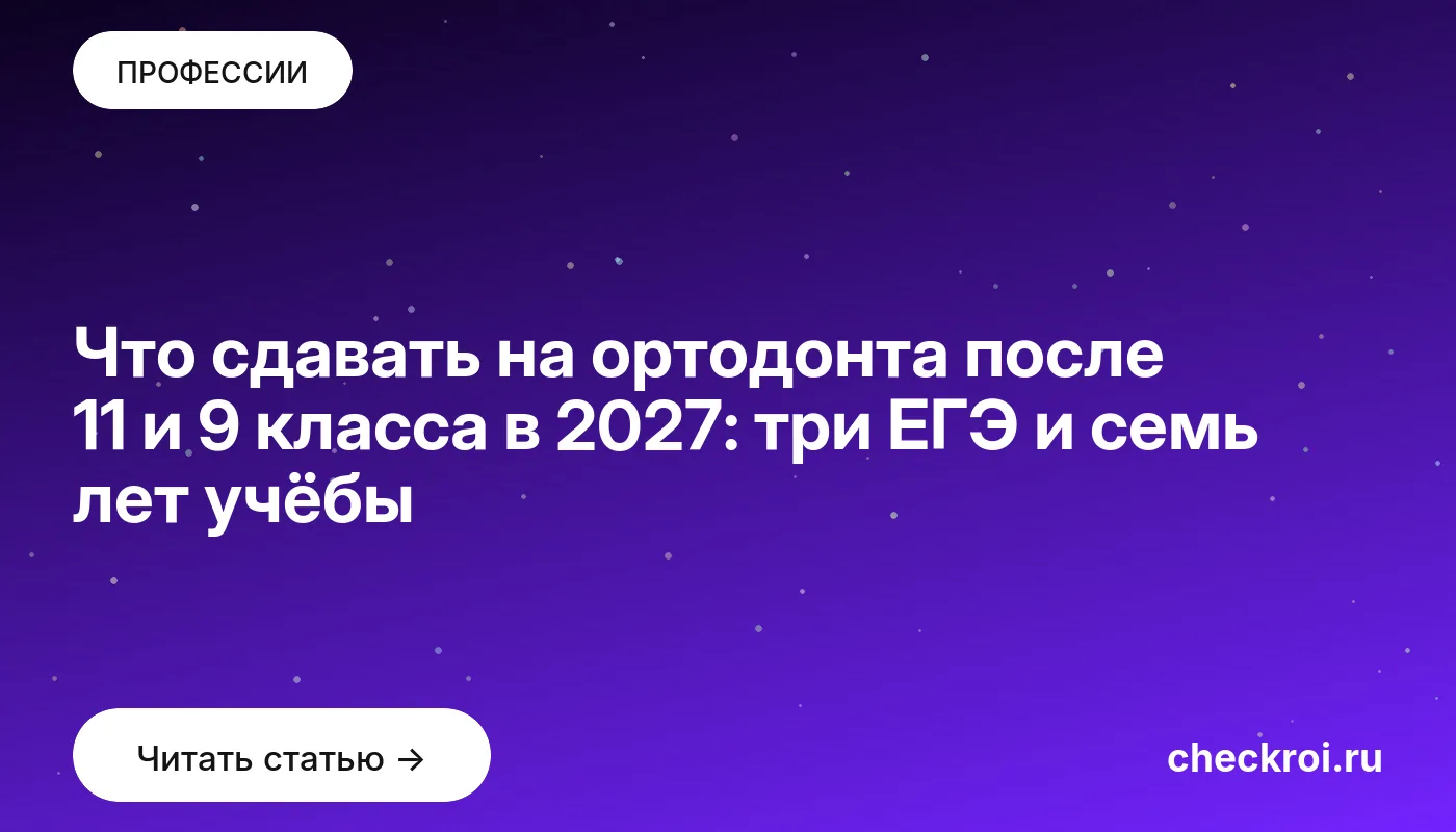 Обложка: Что сдавать на ортодонта после 11 и 9 класса в 2027: три ЕГЭ и семь лет учёбы