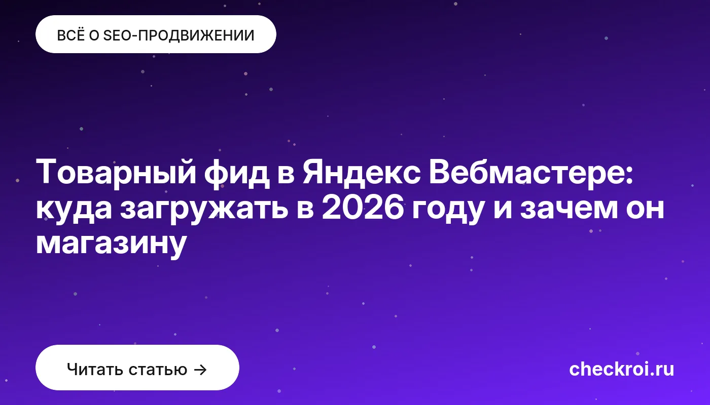 Обложка: Товарный фид в Яндекс Вебмастере: куда загружать в 2026 году и зачем он магазину