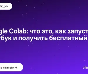 Обложка: Google Colab: что это, как запустить ноутбук и получить бесплатный GPU