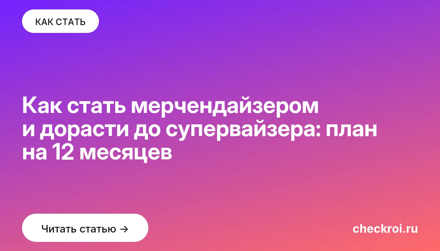 Статья: Как стать мерчендайзером и дорасти до супервайзера: план на 12 месяцев Обложка: Как стать мерчендайзером и дорасти до супервайзера: план на 12 месяцев