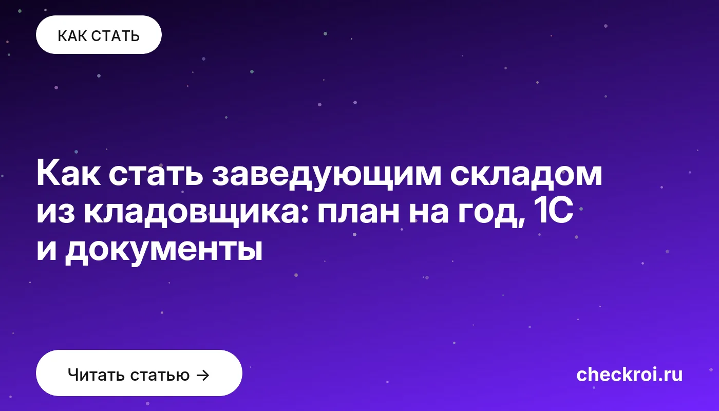 Статья: Как стать заведующим складом из кладовщика: план на год, 1С и документы Обложка: Как стать заведующим складом из кладовщика: план на год, 1С и документы
