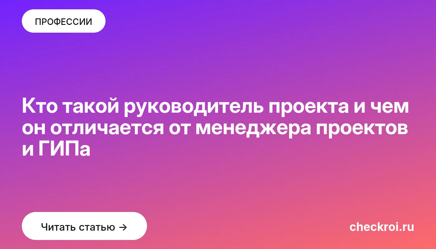 Обложка: Кто такой руководитель проекта и чем он отличается от менеджера проектов и ГИПа