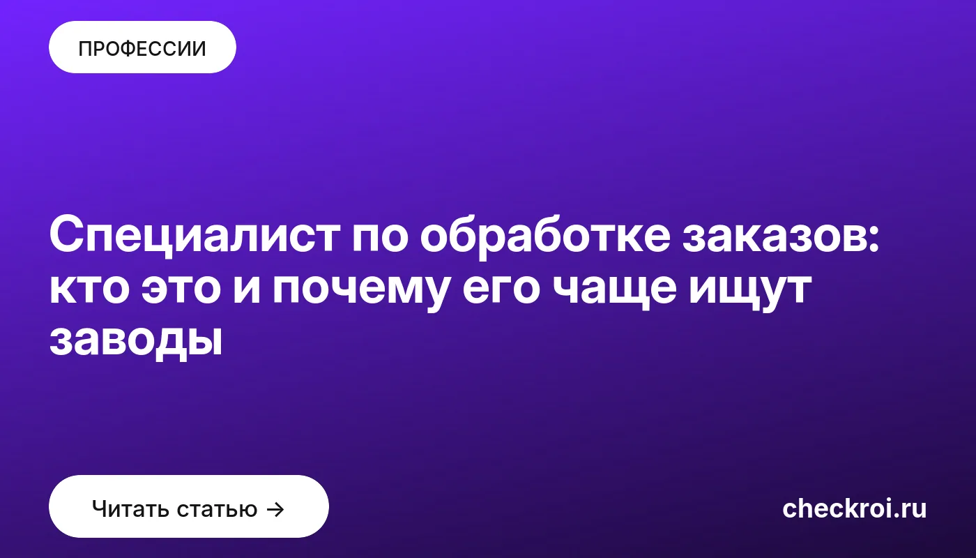 Статья: Специалист по обработке заказов: кто это и почему его чаще ищут заводы Обложка: Специалист по обработке заказов: кто это и почему его чаще ищут заводы