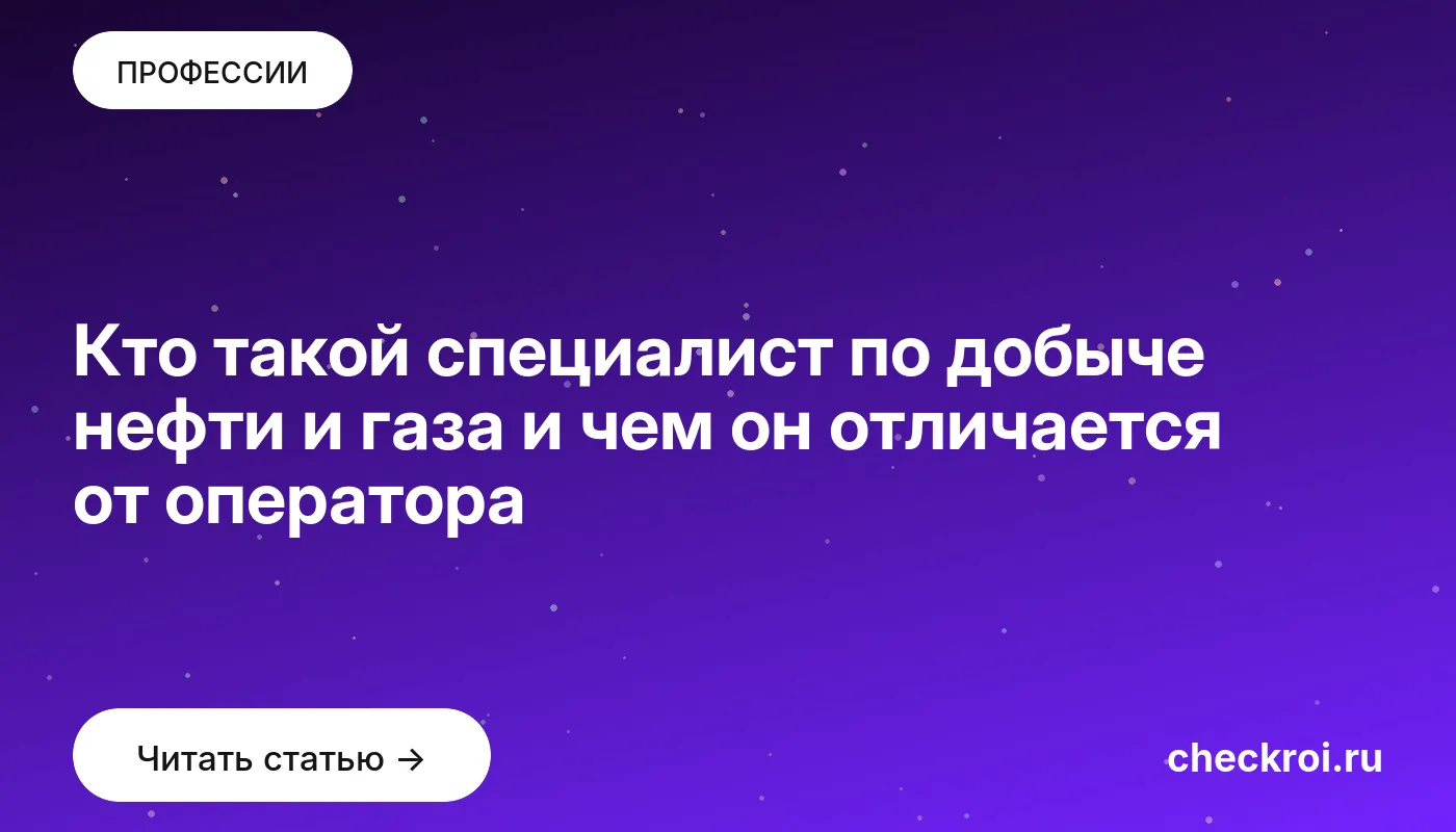 Обложка: Кто такой специалист по добыче нефти и газа и чем он отличается от оператора