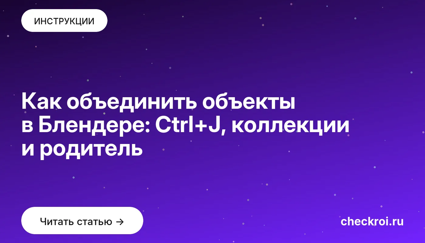 Статья: Как объединить объекты в Блендере: Ctrl+J, коллекции и родитель Обложка: Как объединить объекты в Блендере: Ctrl+J, коллекции и родитель