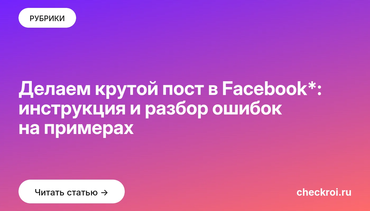Обложка: Делаем крутой пост в Facebook*: инструкция и разбор ошибок на примерах