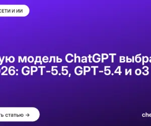 Обложка: Какую модель ChatGPT выбрать в 2026: GPT 5.5, GPT 5.4 и o3