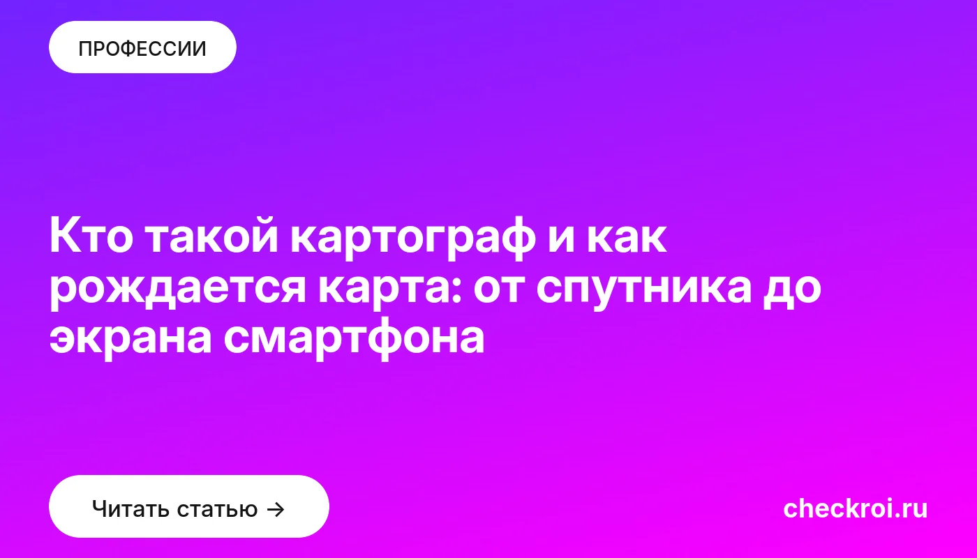 Статья: Кто такой картограф и как рождается карта: от спутника до экрана смартфона Обложка: Кто такой картограф и как рождается карта: от спутника до экрана смартфона