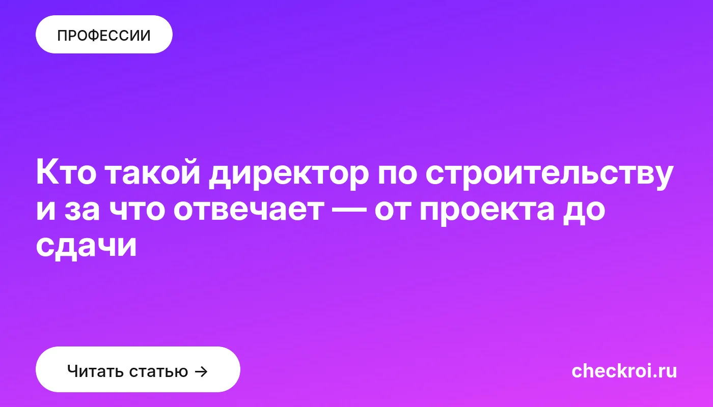 Обложка: Кто такой директор по строительству и за что отвечает — от проекта до сдачи