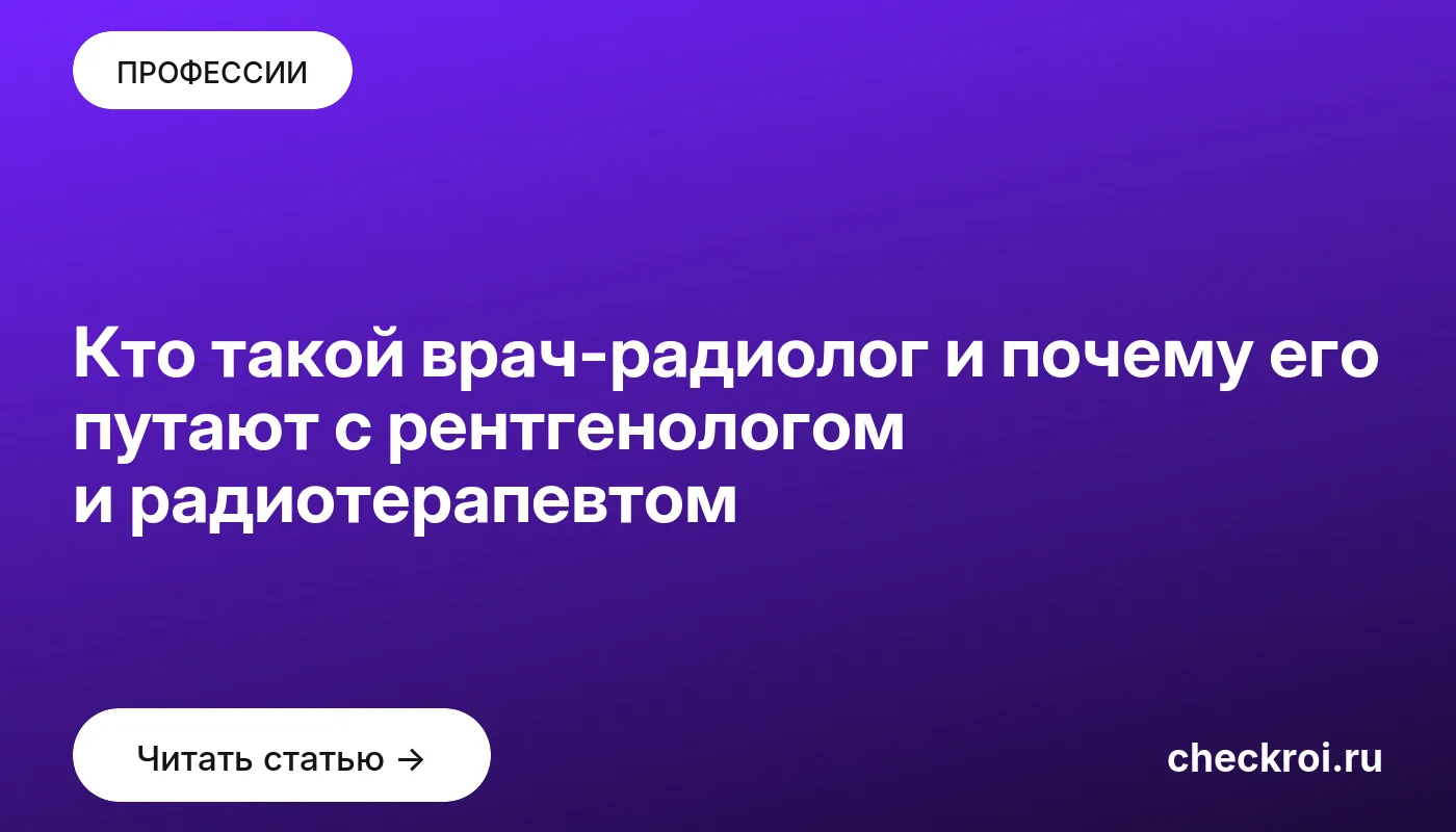 Обложка: Кто такой врач радиолог и почему его путают с рентгенологом и радиотерапевтом