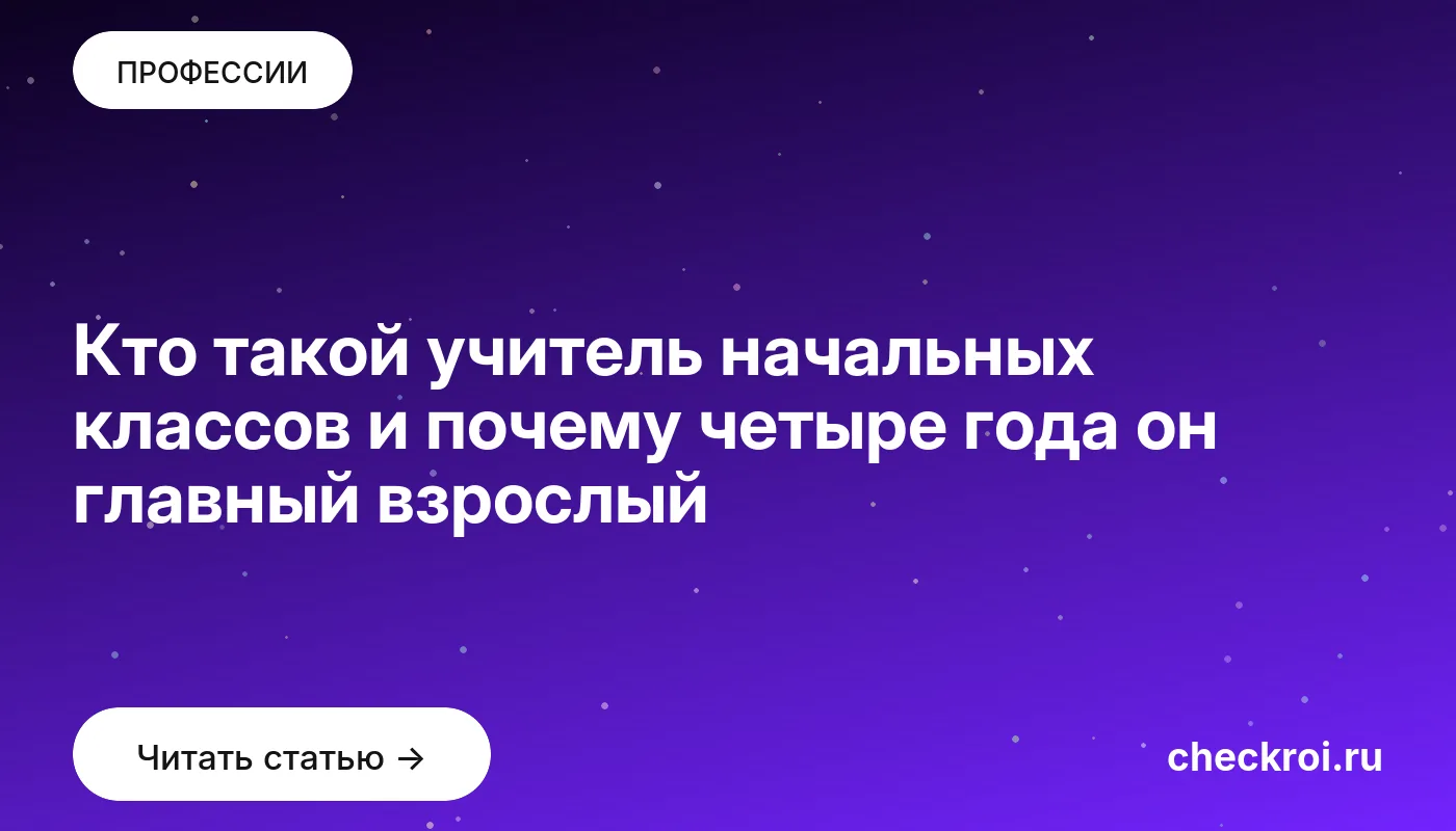 Кто такой учитель начальных классов и почему четыре года он главный взрослый