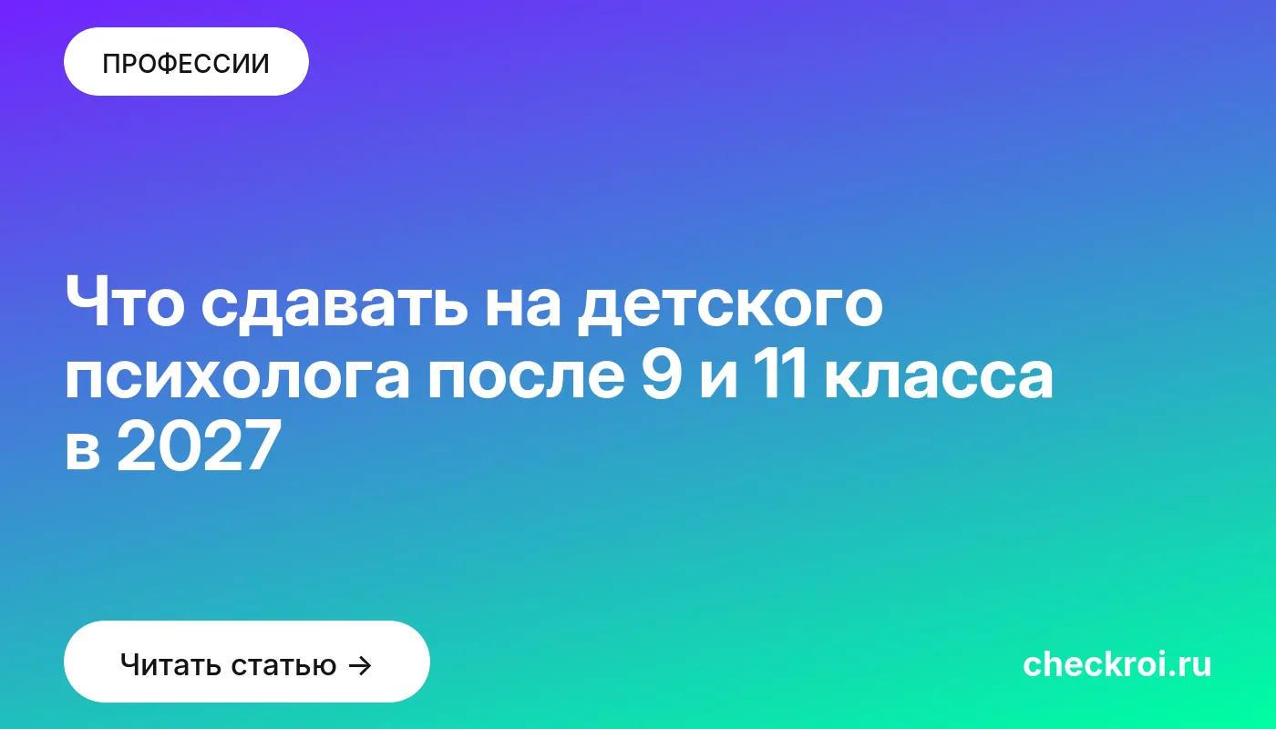 Что сдавать на детского психолога после 9 и 11 класса в 2027