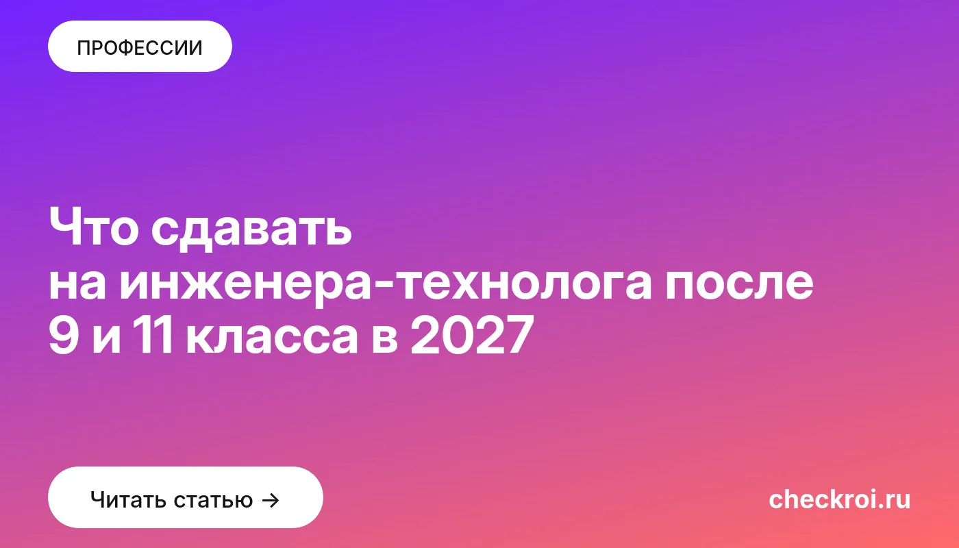 Что сдавать на инженера-технолога после 9 и 11 класса в 2027