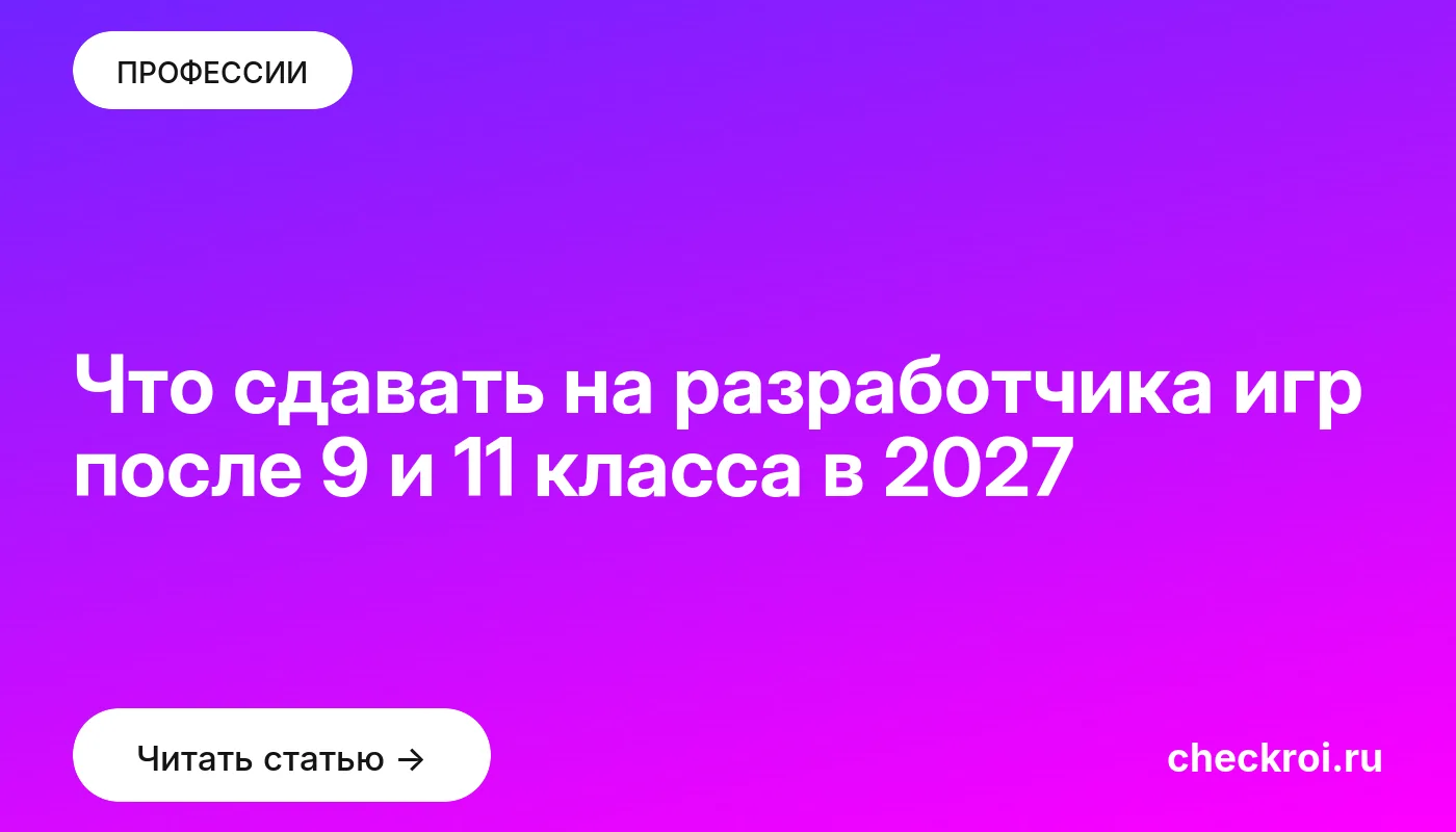 Что сдавать на разработчика игр после 9 и 11 класса в 2027