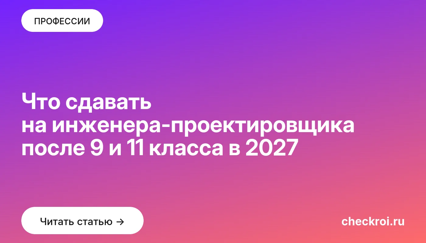 Что сдавать на инженера-проектировщика после 9 и 11 класса в 2027