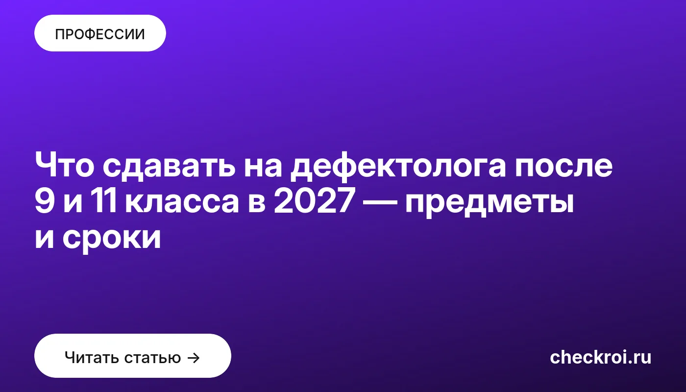 Что сдавать на дефектолога после 9 и 11 класса в 2027 — предметы и сроки