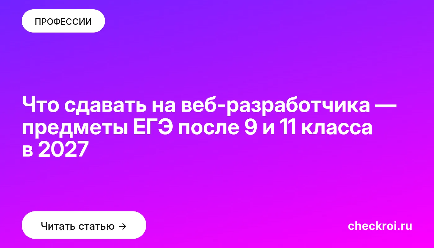 Что сдавать на веб-разработчика — предметы ЕГЭ после 9 и 11 класса в 2027