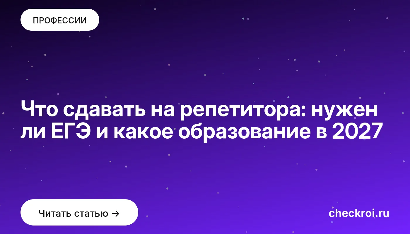 Что сдавать на репетитора: нужен ли ЕГЭ и какое образование в 2027