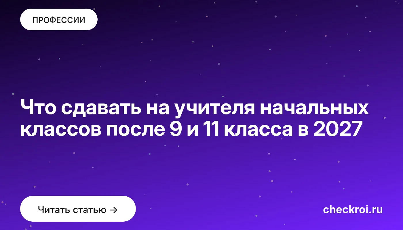 Что сдавать на учителя начальных классов после 9 и 11 класса в 2027