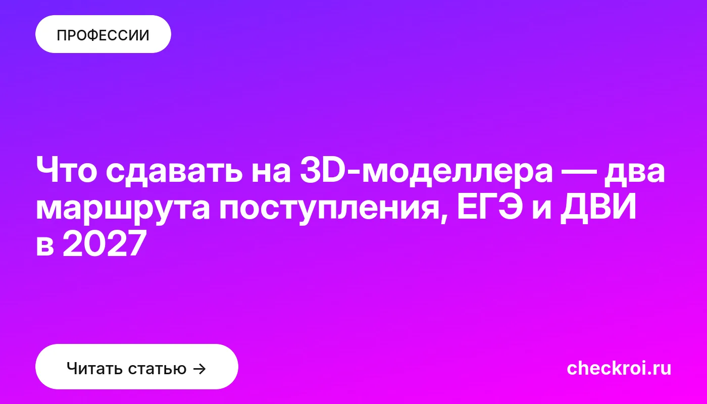 Что сдавать на 3D-моделлера — два маршрута поступления, ЕГЭ и ДВИ в 2027