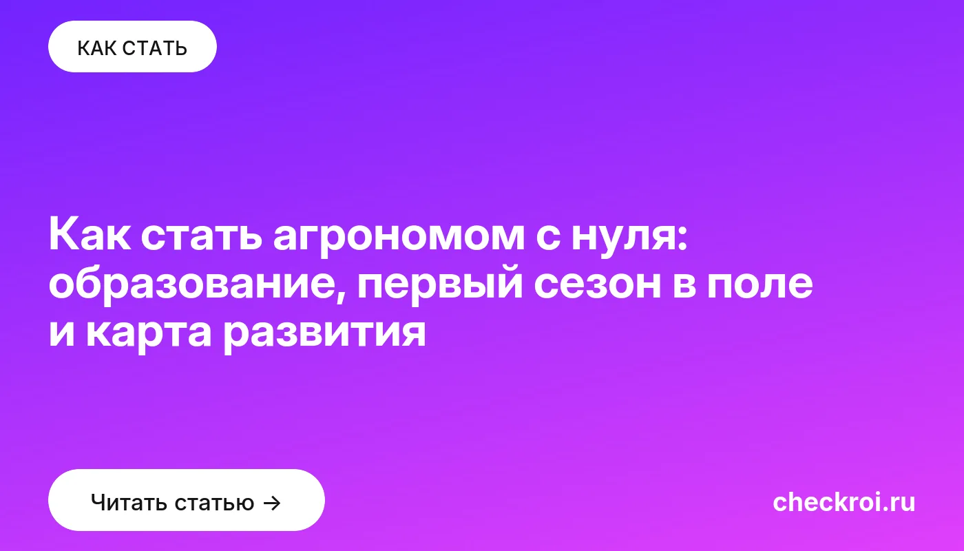 Статья: Как стать агрономом с нуля: образование, первый сезон в поле и карта развития Обложка: Как стать агрономом с нуля: образование, первый сезон в поле и карта развития