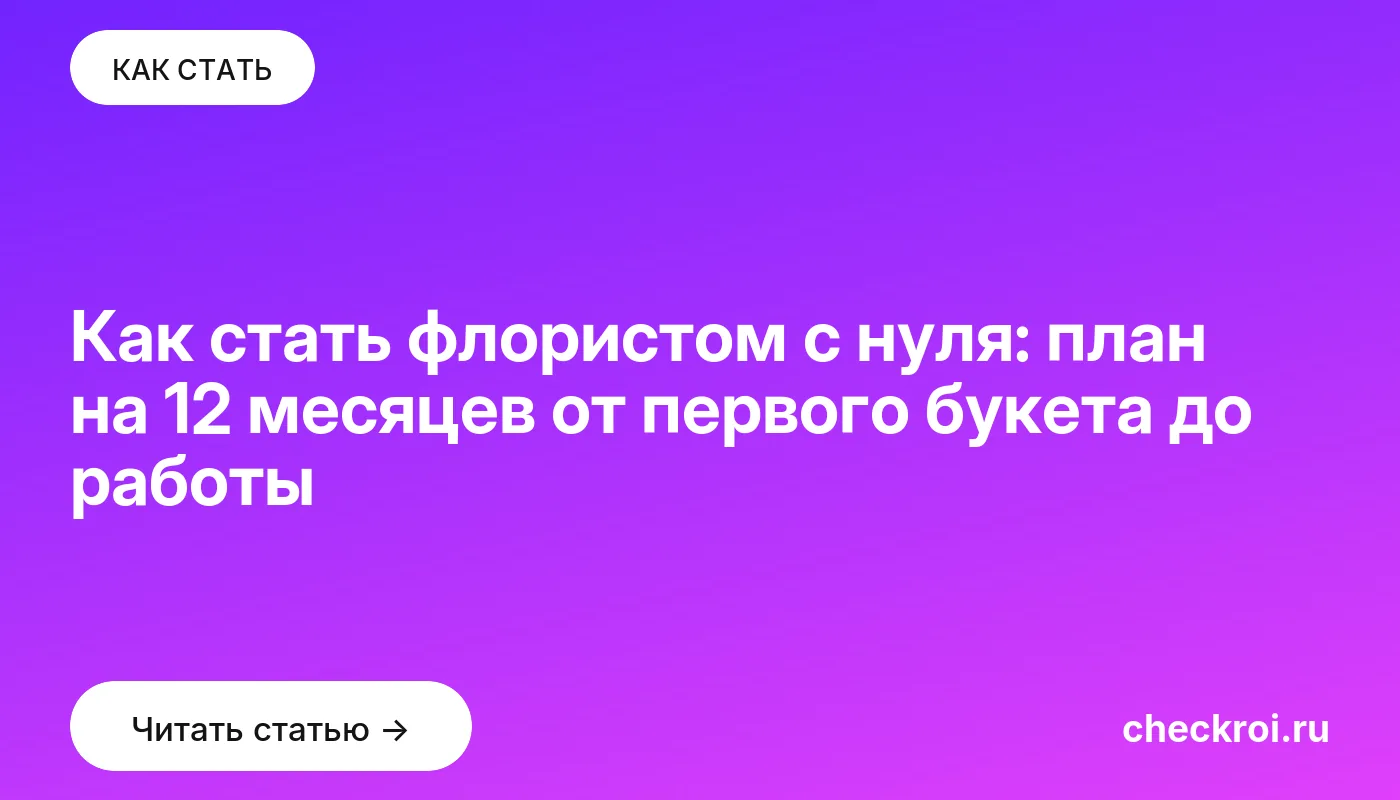 Статья: Как стать флористом с нуля: план на 12 месяцев от первого букета до работы Обложка: Как стать флористом с нуля: план на 12 месяцев от первого букета до работы