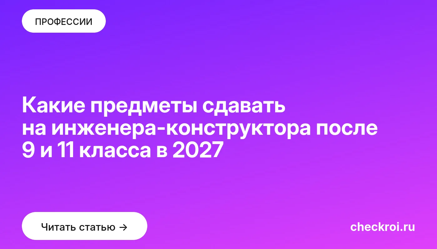 Обложка: Какие предметы сдавать на инженера конструктора после 9 и 11 класса в 2027