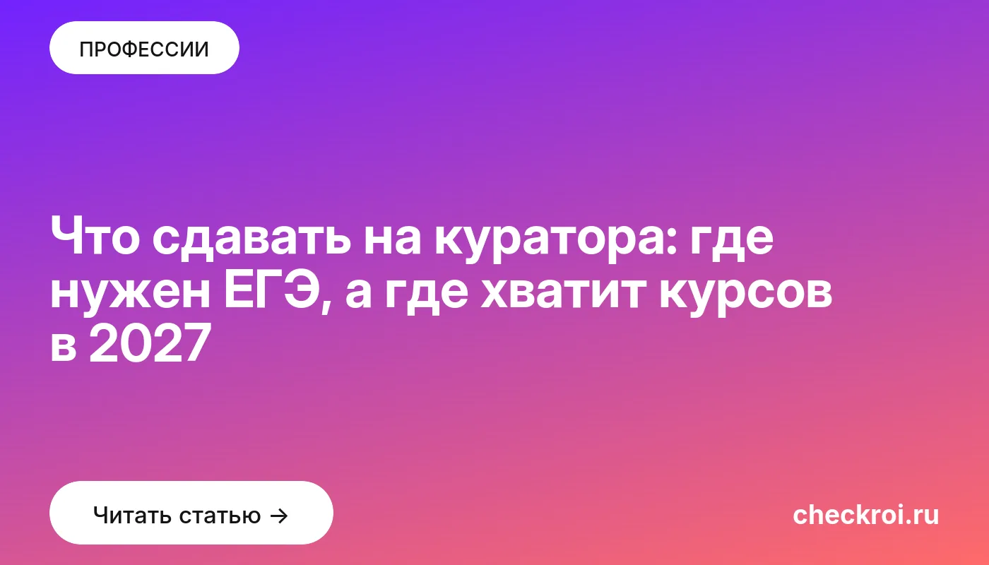 Обложка: Что сдавать на куратора: где нужен ЕГЭ, а где хватит курсов в 2027