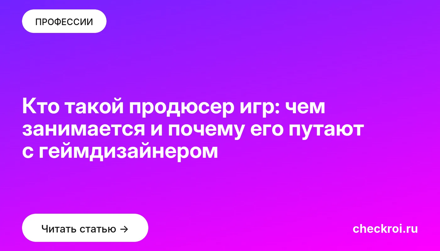 Статья: Кто такой продюсер игр: чем занимается и почему его путают с геймдизайнером Обложка: Кто такой продюсер игр: чем занимается и почему его путают с геймдизайнером