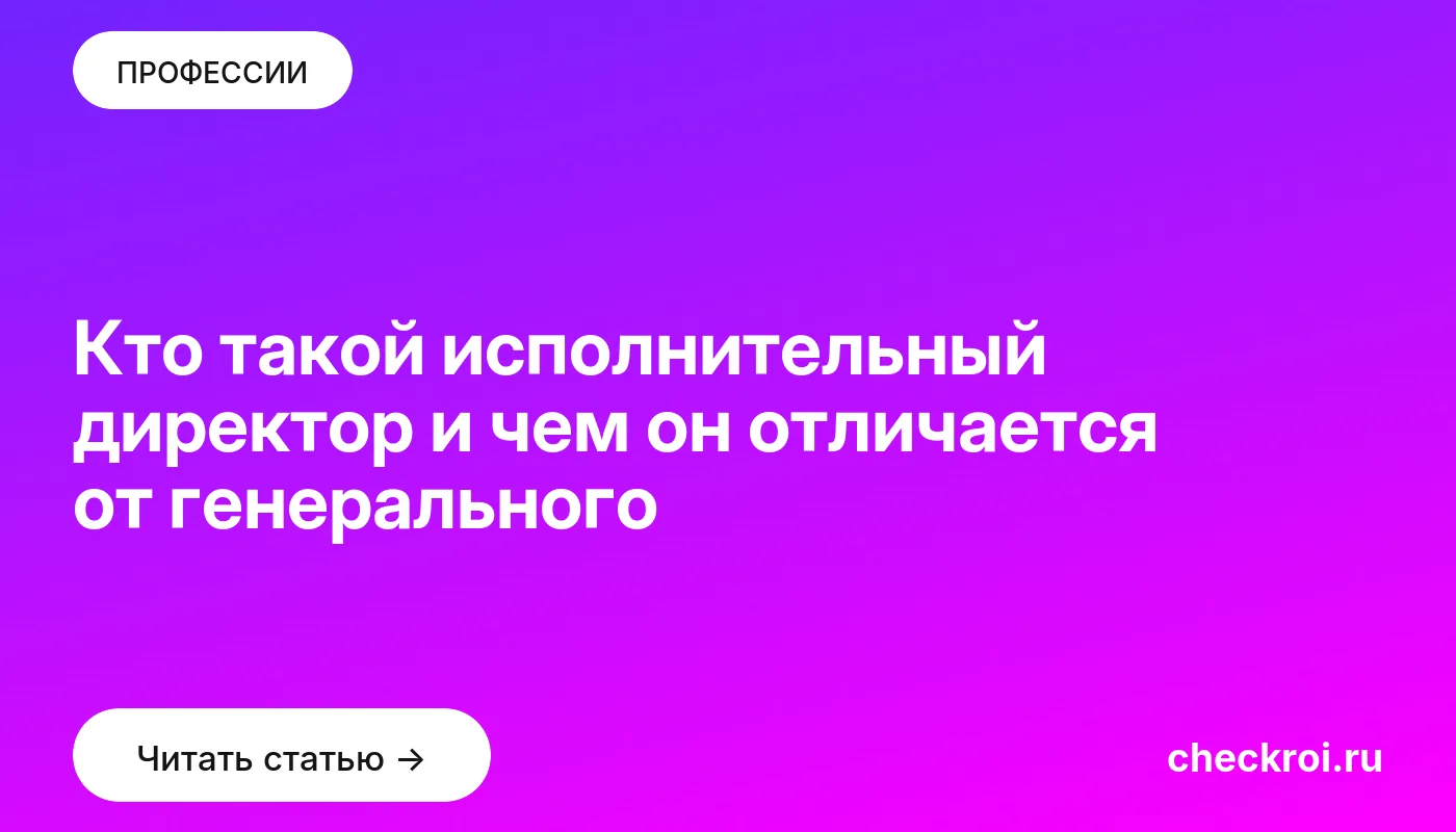 Статья: Кто такой исполнительный директор и чем он отличается от генерального Обложка: Кто такой исполнительный директор и чем он отличается от генерального