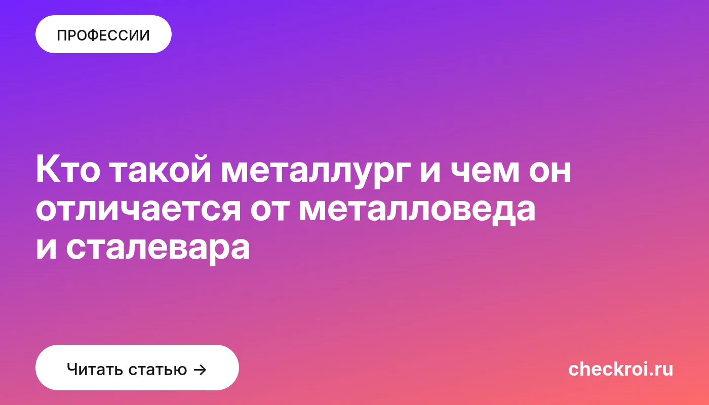 Обложка: Кто такой металлург и чем он отличается от металловеда и сталевара